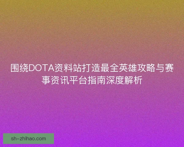 围绕DOTA资料站打造最全英雄攻略与赛事资讯平台指南深度解析