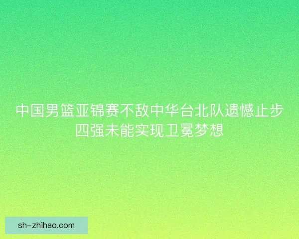 中国男篮亚锦赛不敌中华台北队遗憾止步四强未能实现卫冕梦想