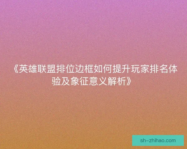 《英雄联盟排位边框如何提升玩家排名体验及象征意义解析》