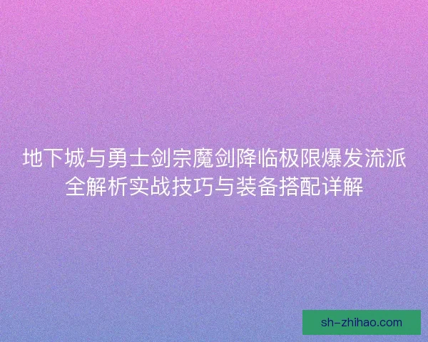 地下城与勇士剑宗魔剑降临极限爆发流派全解析实战技巧与装备搭配详解 地下城与勇士剑宗魔剑降临极限爆发流派全解析实战技巧与装备搭配详解