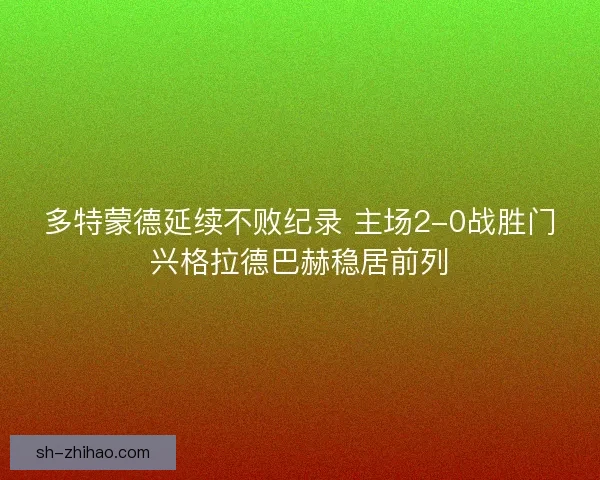 多特蒙德延续不败纪录 主场2-0战胜门兴格拉德巴赫稳居前列 多特蒙德延续不败纪录 主场2-0战胜门兴格拉德巴赫稳居前列