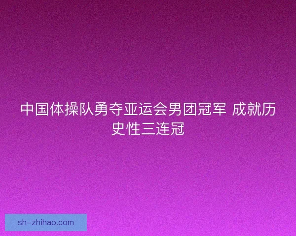 中国体操队勇夺亚运会男团冠军 成就历史性三连冠