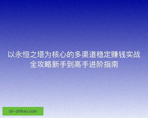 以永恒之塔为核心的多渠道稳定赚钱实战全攻略新手到高手进阶指南 以永恒之塔为核心的多渠道稳定赚钱实战全攻略新手到高手进阶指南
