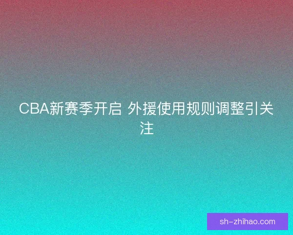 CBA新赛季开启 外援使用规则调整引关注