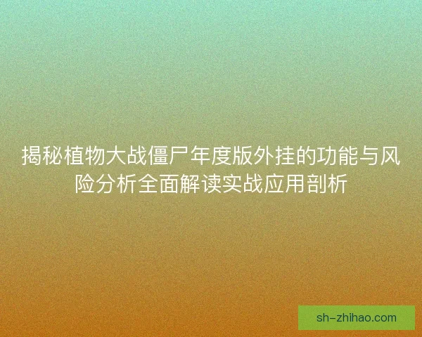 揭秘植物大战僵尸年度版外挂的功能与风险分析全面解读实战应用剖析 揭秘植物大战僵尸年度版外挂的功能与风险分析全面解读实战应用剖析