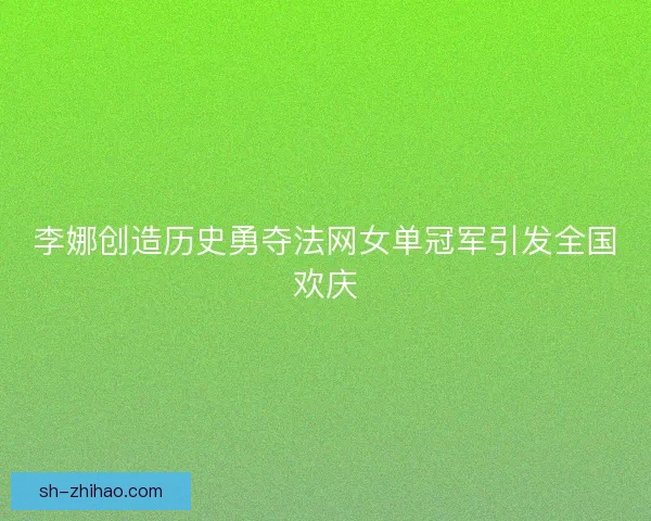李娜创造历史勇夺法网女单冠军引发全国欢庆 李娜创造历史勇夺法网女单冠军引发全国欢庆
